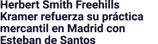 Herbert Smith Freehills Kramer refuerza su pr ctica mercantil en Madrid con Esteban de Santos