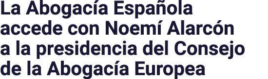 La Abogac a Espa ola accede con Noem Alarc n a la presidencia del Consejo de la Abogac a Europea