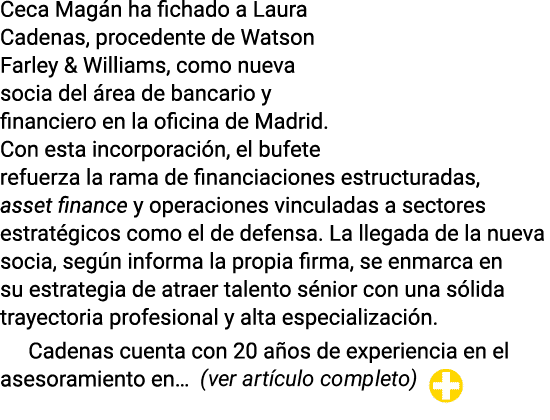 Ceca Mag n ha fichado a Laura Cadenas, procedente de Watson Farley & Williams, como nueva socia del rea de bancario ...