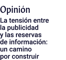 Opini n ﻿La tensi n entre la publicidad y las reservas de informaci n: un camino por construir