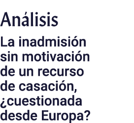 An lisis La inadmisi n sin motivaci n de un recurso de casaci n, ¿cuestionada desde Europa?