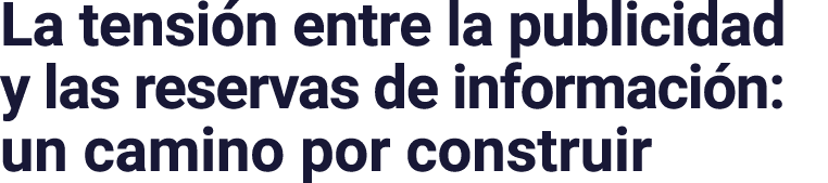 La tensi n entre la publicidad y las reservas de informaci n: un camino por construir