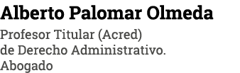 Alberto Palomar Olmeda Profesor Titular (Acred) de Derecho Administrativo. Abogado