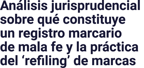 An lisis jurisprudencial sobre qu constituye un registro marcario de mala fe y la pr ctica del ‘refiling’ de marcas