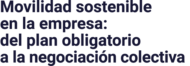 Movilidad sostenible en la empresa: del plan obligatorio a la negociaci n colectiva