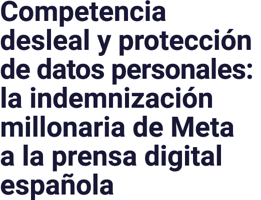 Competencia desleal y protecci n de datos personales: la indemnizaci n millonaria de Meta a la prensa digital espa ola