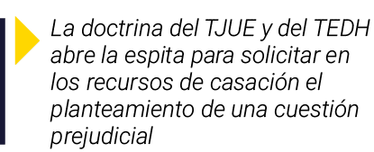 ￼ La doctrina del TJUE y del TEDH abre la espita para solicitar en los recursos de casaci n el planteamiento de una c...