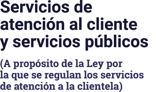 Servicios de atenci n al cliente y servicios p blicos (A prop sito de la Ley por la que se regulan los servicios de a...