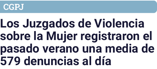 CGPJ Los Juzgados de Violencia sobre la Mujer registraron el pasado verano una media de 579 denuncias al d a