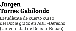Jurgen Torres Gabilondo Estudiante de cuarto curso del Doble grado en ADE +Derecho (Universidad de Deusto. Bilbao)