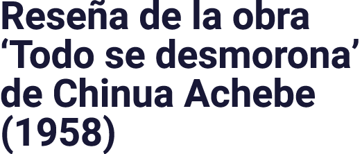 Rese a de la obra ‘Todo se desmorona’ de Chinua Achebe (1958)