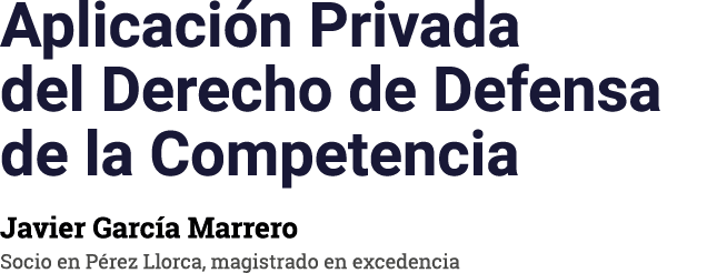 Aplicaci n Privada del Derecho de Defensa de la Competencia Javier Garc a Marrero Socio en P rez Llorca, magistrado ...
