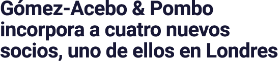 G mez Acebo & Pombo incorpora a cuatro nuevos socios, uno de ellos en Londres