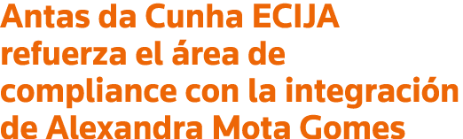 Antas da Cunha ECIJA refuerza el área de compliance con la integración de Alexandra Mota Gomes