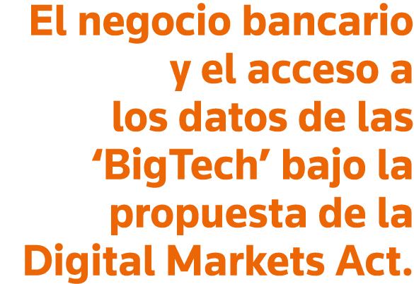 El negocio bancario y el acceso a los datos de las  BigTech  bajo la propuesta de la Digital Markets Act 