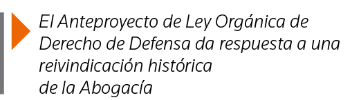  El Anteproyecto de Ley Orgánica de Derecho de Defensa da respuesta a una reivindicación histórica de la Abogacía