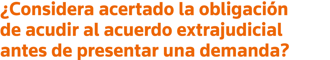  Considera acertado la obligación de acudir al acuerdo extrajudicial antes de presentar una demanda 