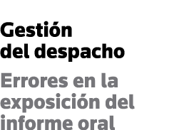 Gestión del despacho Errores en la exposición del informe oral