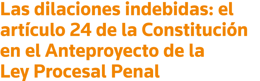 Las dilaciones indebidas: el artículo 24 de la Constitución en el Anteproyecto de la Ley Procesal Penal