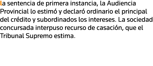 la sentencia de primera instancia, la Audiencia Provincial lo estimó y declaró ordinario el principal del crédito y s   