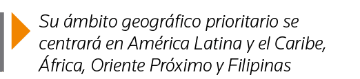  Su ámbito geográfico prioritario se centrará en América Latina y el Caribe, África, Oriente Próximo y Filipinas