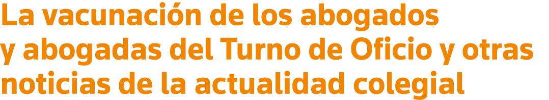 La vacunación de los abogados y abogadas del Turno de Oficio y otras noticias de la actualidad colegial