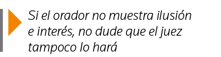  Si el orador no muestra ilusión e interés, no dude que el juez tampoco lo hará