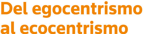 Del egocentrismo al ecocentrismo