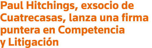Paul Hitchings, exsocio de Cuatrecasas, lanza una firma puntera en Competencia y Litigación