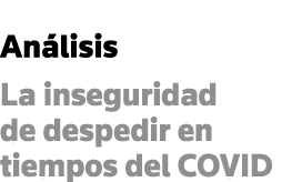 Análisis La inseguridad de despedir en tiempos del COVID