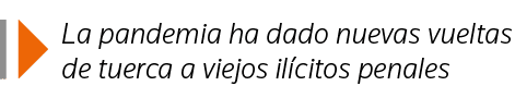  La pandemia ha dado nuevas vueltas de tuerca a viejos ilícitos penales