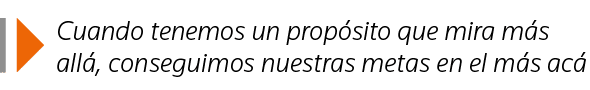  Cuando tenemos un propósito que mira más allá, conseguimos nuestras metas en el más acá