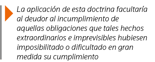 La aplicación de esta doctrina facultaría al deudor al incumplimiento de aquellas obligaciones que tales hechos extr   