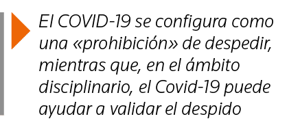  El COVID-19 se configura como una  prohibición  de despedir, mientras que, en el ámbito disciplinario, el Covid-19 p   