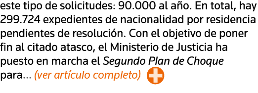 este tipo de solicitudes: 90 000 al año  En total, hay 299 724 expedientes de nacionalidad por residencia pendientes    