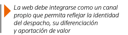  La web debe integrarse como un canal propio que permita reflejar la identidad del despacho, su diferenciación y apor   