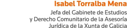 Isabel Torralba Mena Jefa del Gabinete de Estudios y Derecho Comunitario de la Asesoría Jurídica de la Xunta de Galicia