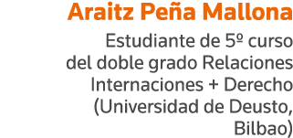 Araitz Peña Mallona Estudiante de 5  curso del doble grado Relaciones Internaciones + Derecho (Universidad de Deusto,   