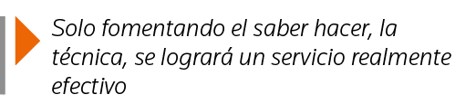  Solo fomentando el saber hacer, la técnica, se logrará un servicio realmente efectivo