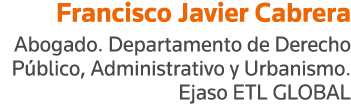 Francisco Javier Cabrera Abogado  Departamento de Derecho Público, Administrativo y Urbanismo  Ejaso ETL GLOBAL