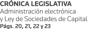 CRÓNICA LEGISLATIVA Administración electrónica y Ley de Sociedades de Capital Págs  20, 21, 22 y 23