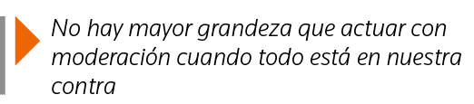  No hay mayor grandeza que actuar con moderación cuando todo está en nuestra contra