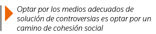  Optar por los medios adecuados de solución de controversias es optar por un camino de cohesión social