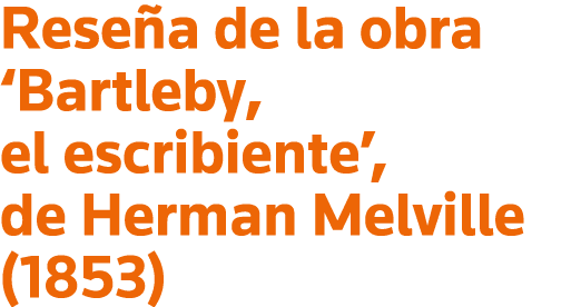 Reseña de la obra  Bartleby, el escribiente , de Herman Melville (1853)