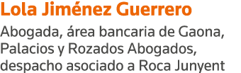 Lola Jiménez Guerrero Abogada, área bancaria de Gaona, Palacios y Rozados Abogados, despacho asociado a Roca Junyent