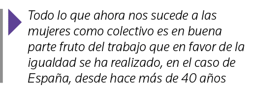  Todo lo que ahora nos sucede a las mujeres como colectivo es en buena parte fruto del trabajo que en favor de la igu   