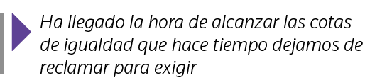  Ha llegado la hora de alcanzar las cotas de igualdad que hace tiempo dejamos de reclamar para exigir