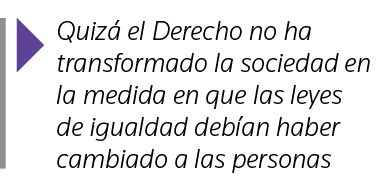  Quizá el Derecho no ha transformado la sociedad en la medida en que las leyes de igualdad debían haber cambiado a la   
