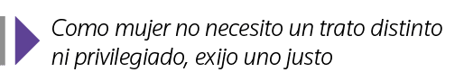  Como mujer no necesito un trato distinto ni privilegiado, exijo uno justo