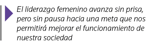  El liderazgo femenino avanza sin prisa, pero sin pausa hacia una meta que nos permitirá mejorar el funcionamiento de   